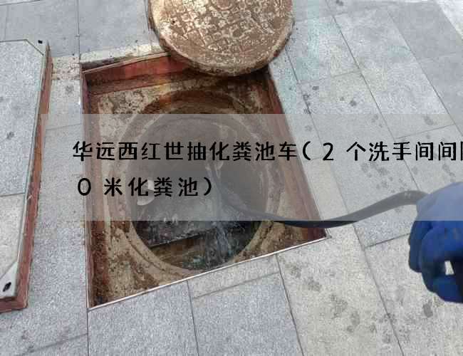 华远西红世抽化粪池车(2个洗手间间隔10米化粪池)
