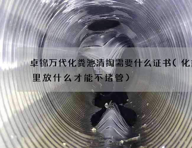 卓锦万代化粪池清掏需要什么证书(化粪池里放什么才能不堵管)