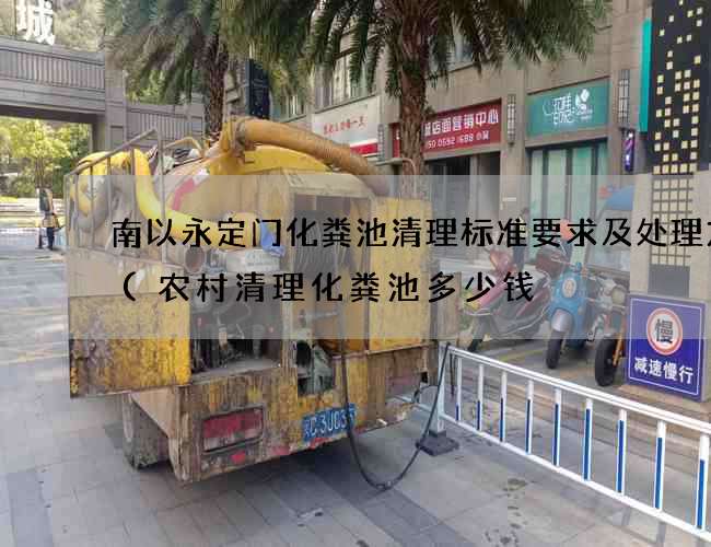南以永定门化粪池清理标准要求及处理方式(农村清理化粪池多少钱) 南以永定门化粪池清理标准要求及处理方式(农村清理化粪池多少钱)