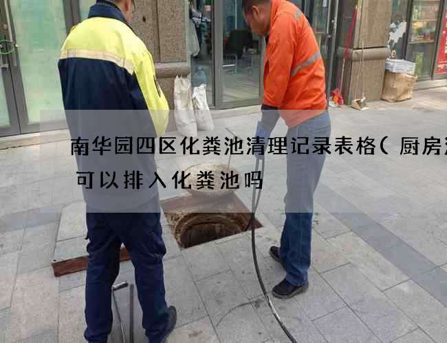 南华园四区化粪池清理记录表格(厨房污水可以排入化粪池吗) 南华园四区化粪池清理记录表格(厨房污水可以排入化粪池吗)