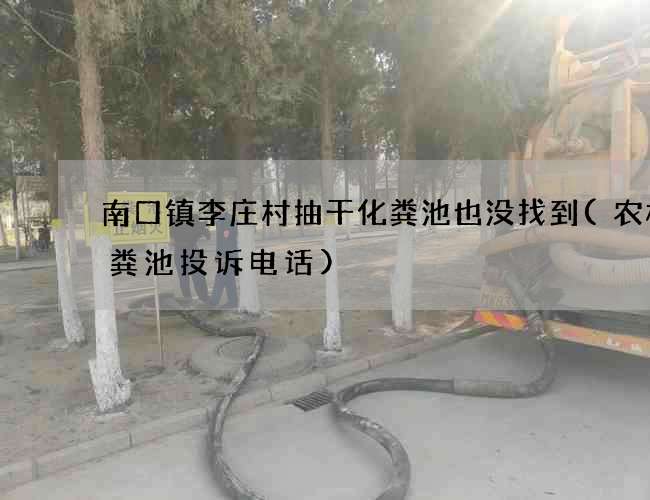 南口镇李庄村抽干化粪池也没找到(农村化粪池投诉电话)