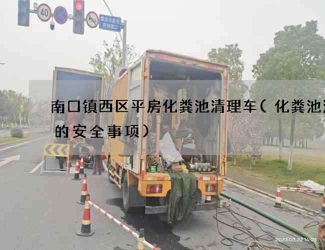 南口镇西区平房化粪池清理车(化粪池浇菜的安全事项)