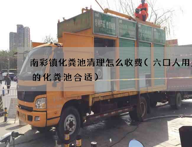 南彩镇化粪池清理怎么收费(六口人用多大的化粪池合适)