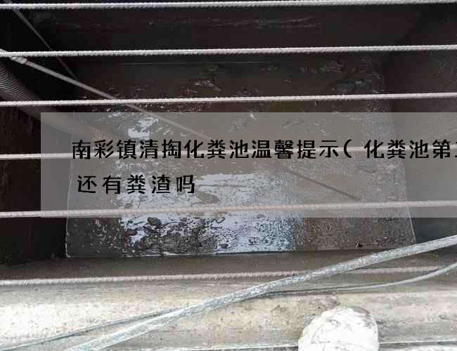 南彩镇清掏化粪池温馨提示(化粪池第三格还有粪渣吗) 南彩镇清掏化粪池温馨提示(化粪池第三格还有粪渣吗)