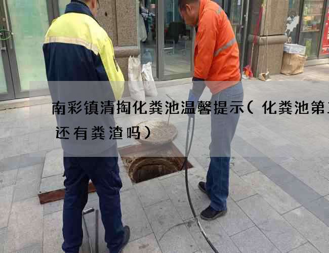 南彩镇清掏化粪池温馨提示(化粪池第三格还有粪渣吗)