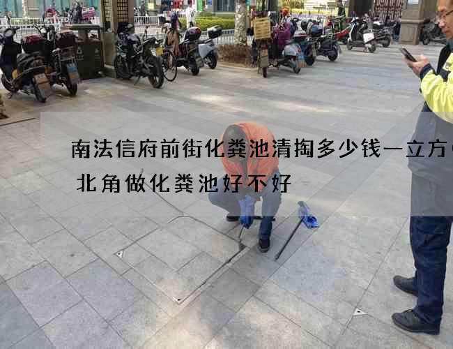 南法信府前街化粪池清掏多少钱一立方(西北角做化粪池好不好) 南法信府前街化粪池清掏多少钱一立方(西北角做化粪池好不好)