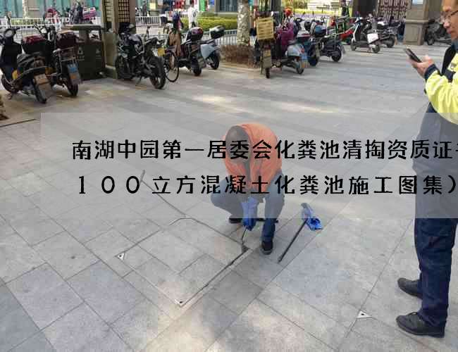南湖中园第一居委会化粪池清掏资质证书(100立方混凝土化粪池施工图集)