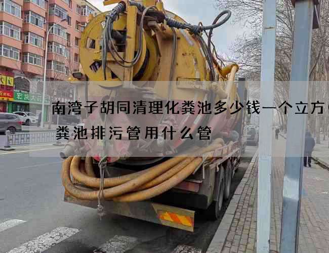 南湾子胡同清理化粪池多少钱一个立方(化粪池排污管用什么管) 南湾子胡同清理化粪池多少钱一个立方(化粪池排污管用什么管)