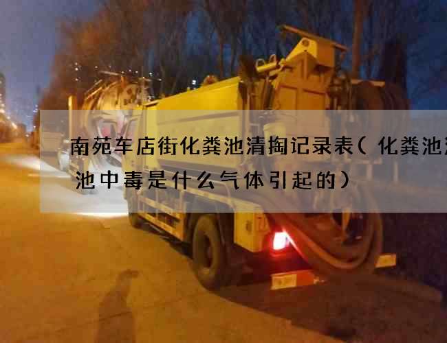 南苑车店街化粪池清掏记录表(化粪池污水池中毒是什么气体引起的)