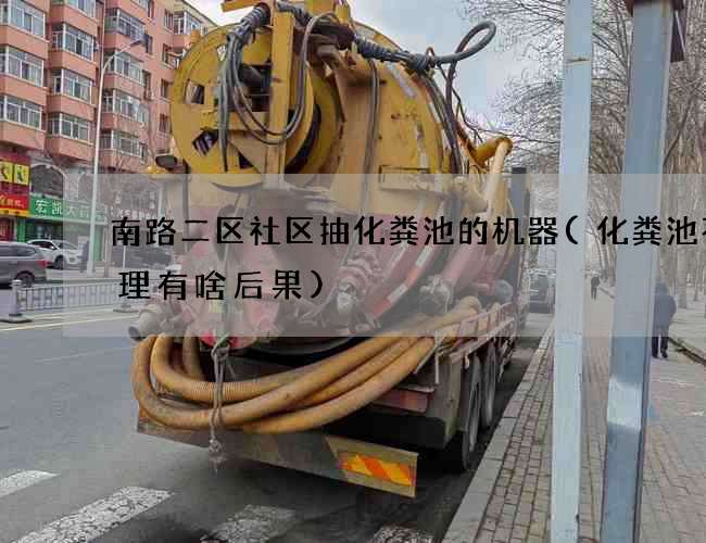 南路二区社区抽化粪池的机器(化粪池不清理有啥后果)