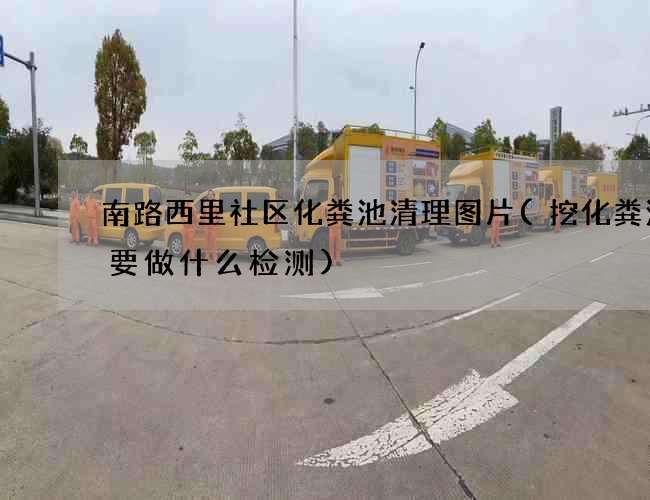 南路西里社区化粪池清理图片(挖化粪池需要做什么检测)