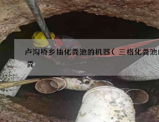 卢沟桥乡抽化粪池的机器(三格化粪池的排粪) 卢沟桥乡抽化粪池的机器(三格化粪池的排粪)