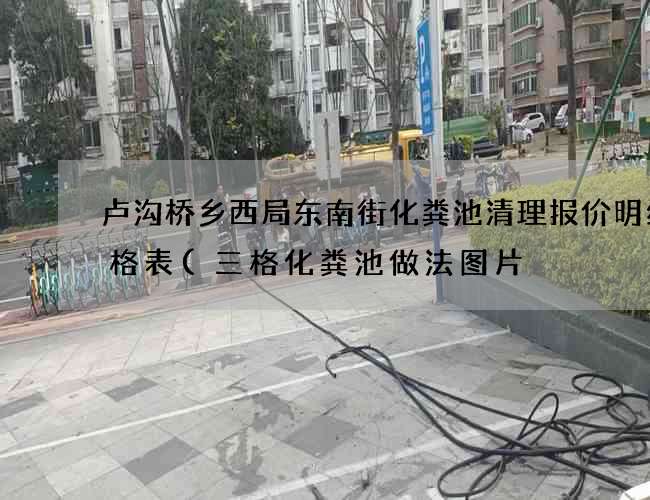卢沟桥乡西局东南街化粪池清理报价明细价格表(三格化粪池做法图片) 卢沟桥乡西局东南街化粪池清理报价明细价格表(三格化粪池做法图片)