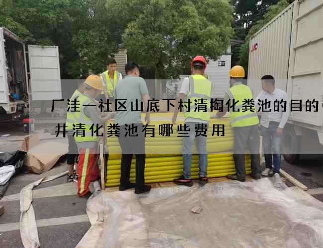 厂洼一社区山底下村清掏化粪池的目的(下井清化粪池有哪些费用) 厂洼一社区山底下村清掏化粪池的目的(下井清化粪池有哪些费用)
