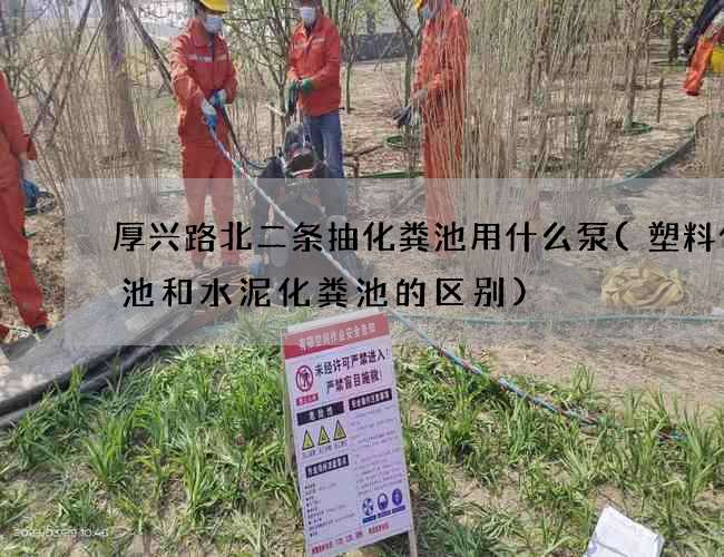 厚兴路北二条抽化粪池用什么泵(塑料化粪池和水泥化粪池的区别)