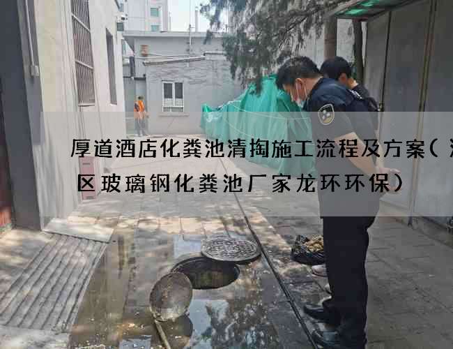 厚道酒店化粪池清掏施工流程及方案(海棠区玻璃钢化粪池厂家龙环环保)