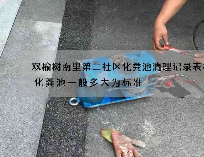 双榆树南里第二社区化粪池清理记录表格(化粪池一般多大为标准) 双榆树南里第二社区化粪池清理记录表格(化粪池一般多大为标准)