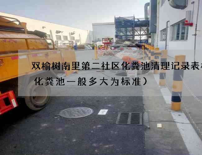 双榆树南里第二社区化粪池清理记录表格(化粪池一般多大为标准)