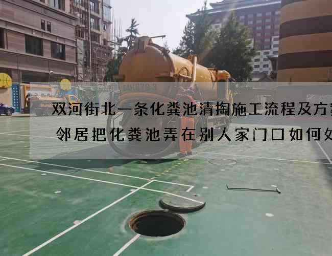 双河街北一条化粪池清掏施工流程及方案(邻居把化粪池弄在别人家门口如何处理) 双河街北一条化粪池清掏施工流程及方案(邻居把化粪池弄在别人家门口如何处理)
