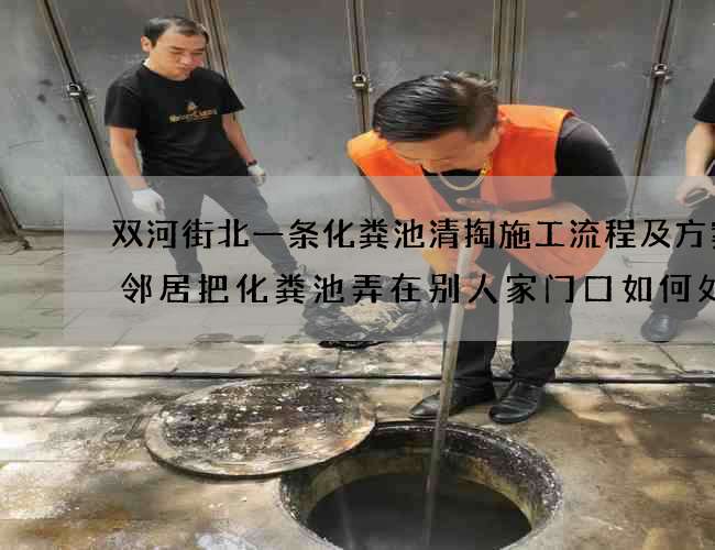 双河街北一条化粪池清掏施工流程及方案(邻居把化粪池弄在别人家门口如何处理)