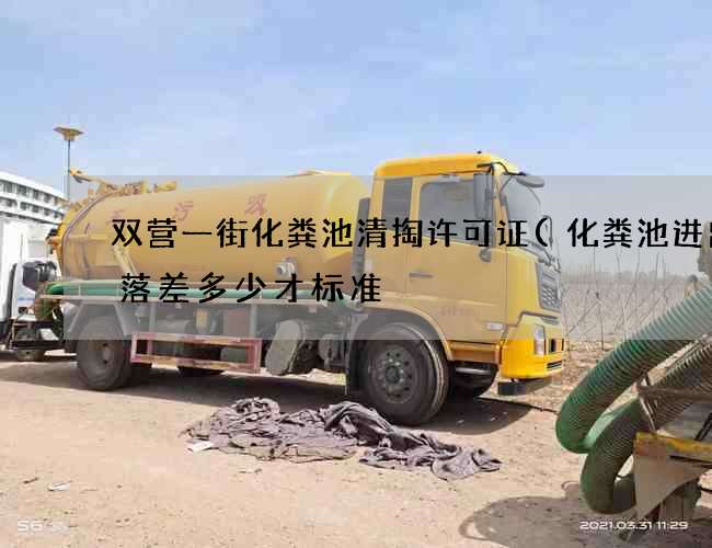 双营一街化粪池清掏许可证(化粪池进出口落差多少才标准) 双营一街化粪池清掏许可证(化粪池进出口落差多少才标准)