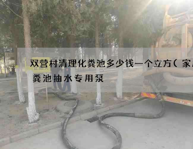 双营村清理化粪池多少钱一个立方(家用化粪池抽水专用泵) 双营村清理化粪池多少钱一个立方(家用化粪池抽水专用泵)