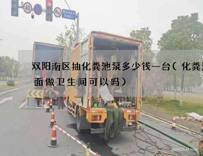 双阳南区抽化粪池泵多少钱一台(化粪池上面做卫生间可以吗)