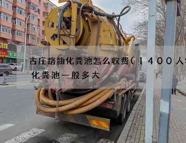 古庄路抽化粪池怎么收费(1400人学校化粪池一般多大) 古庄路抽化粪池怎么收费(1400人学校化粪池一般多大)