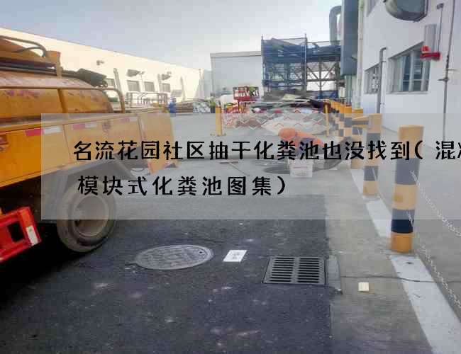 名流花园社区抽干化粪池也没找到(混凝土模块式化粪池图集)