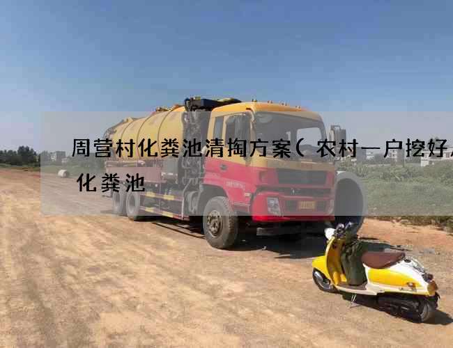 周营村化粪池清掏方案(农村一户挖好几个化粪池) 周营村化粪池清掏方案(农村一户挖好几个化粪池)