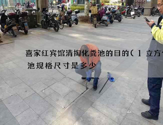 喜家红宾馆清掏化粪池的目的(1立方化粪池规格尺寸是多少) 喜家红宾馆清掏化粪池的目的(1立方化粪池规格尺寸是多少)