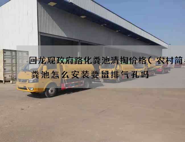 回龙观政府路化粪池清掏价格(农村简易化粪池怎么安装要留排气孔吗) 回龙观政府路化粪池清掏价格(农村简易化粪池怎么安装要留排气孔吗)