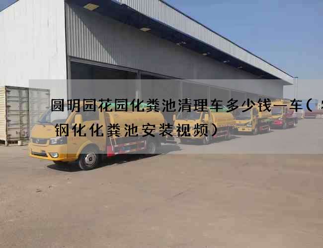 圆明园花园化粪池清理车多少钱一车(农村钢化化粪池安装视频)