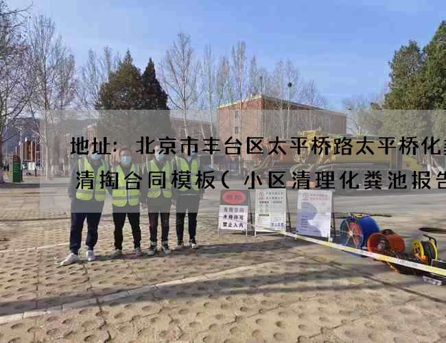 地址:北京市丰台区太平桥路太平桥化粪池清掏合同模板(小区清理化粪池报告怎么写) 地址:北京市丰台区太平桥路太平桥化粪池清掏合同模板(小区清理化粪池报告怎么写)