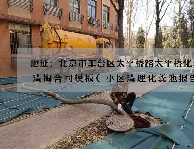 地址：北京市丰台区太平桥路太平桥化粪池清掏合同模板(小区清理化粪池报告怎么写)
