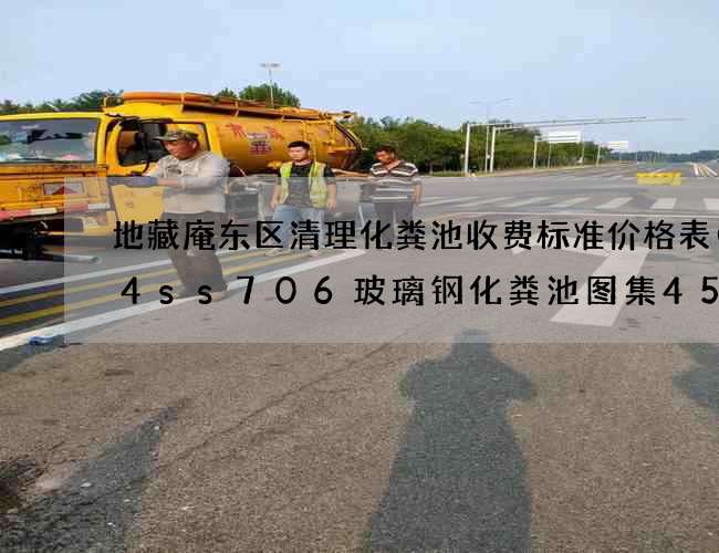 地藏庵东区清理化粪池收费标准价格表(14ss706玻璃钢化粪池图集45页) 地藏庵东区清理化粪池收费标准价格表(14ss706玻璃钢化粪池图集45页)