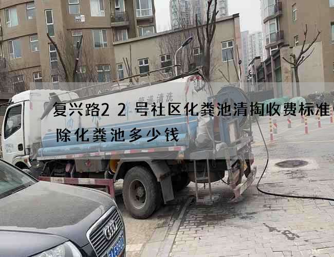 复兴路22号社区化粪池清掏收费标准(拆除化粪池多少钱) 复兴路22号社区化粪池清掏收费标准(拆除化粪池多少钱)