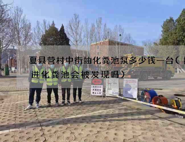夏县营村中街抽化粪池泵多少钱一台(抛尸进化粪池会被发现吗)