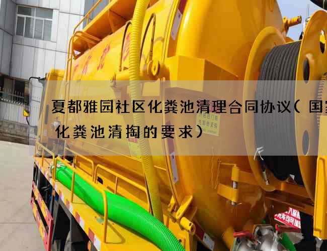 夏都雅园社区化粪池清理合同协议(国家对化粪池清掏的要求)