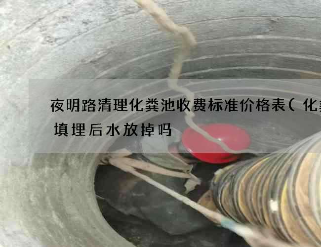 夜明路清理化粪池收费标准价格表(化粪池填埋后水放掉吗) 夜明路清理化粪池收费标准价格表(化粪池填埋后水放掉吗)