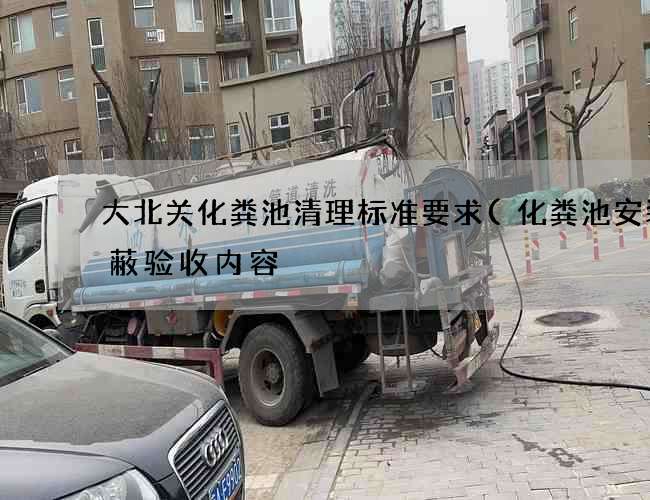 大北关化粪池清理标准要求(化粪池安装隐蔽验收内容) 大北关化粪池清理标准要求(化粪池安装隐蔽验收内容)