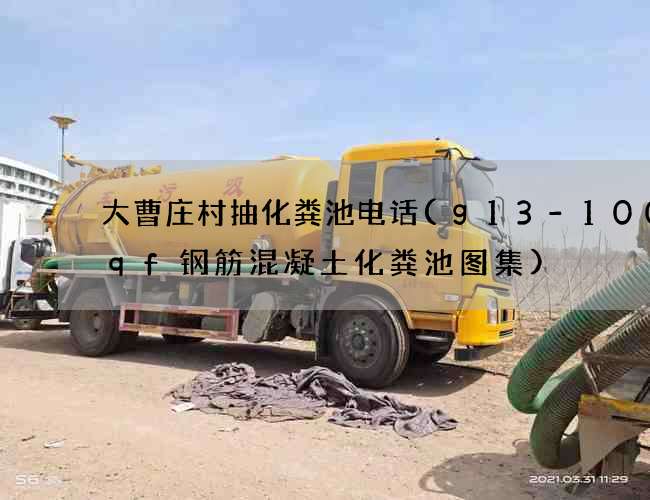 大曹庄村抽化粪池电话(g13-100sqf钢筋混凝土化粪池图集)