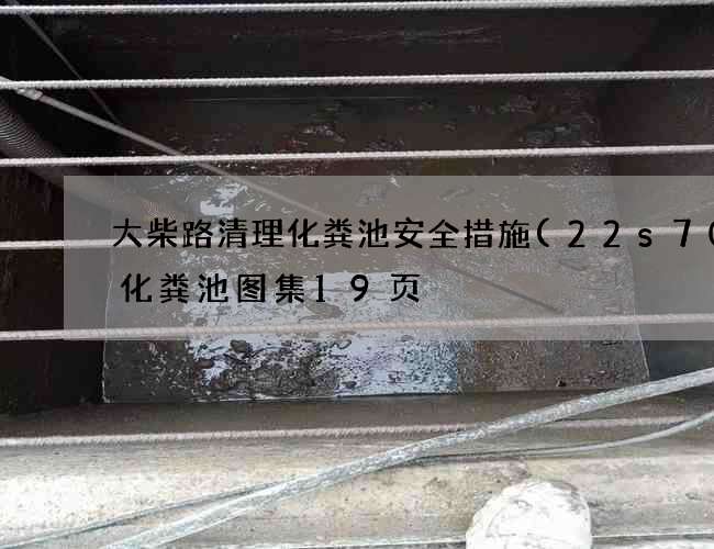大柴路清理化粪池安全措施(22s702化粪池图集19页) 大柴路清理化粪池安全措施(22s702化粪池图集19页)