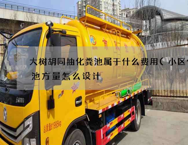 大树胡同抽化粪池属于什么费用(小区化粪池方量怎么设计) 大树胡同抽化粪池属于什么费用(小区化粪池方量怎么设计)