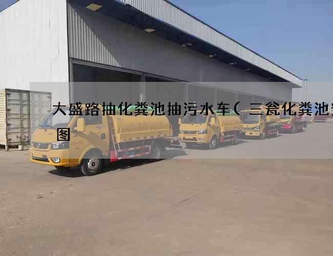 大盛路抽化粪池抽污水车(三瓮化粪池安装图) 大盛路抽化粪池抽污水车(三瓮化粪池安装图)