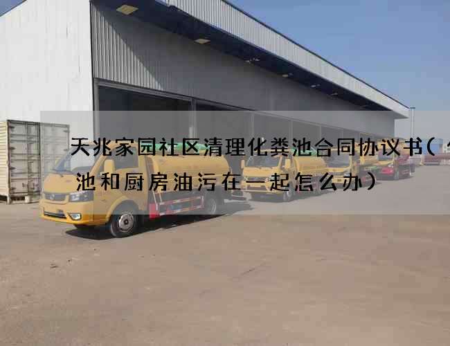天兆家园社区清理化粪池合同协议书(化粪池和厨房油污在一起怎么办)