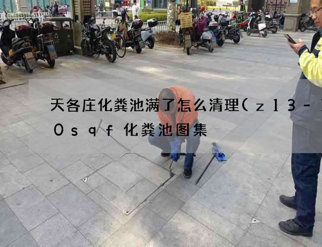 天各庄化粪池满了怎么清理(z13-100sqf化粪池图集) 天各庄化粪池满了怎么清理(z13-100sqf化粪池图集)