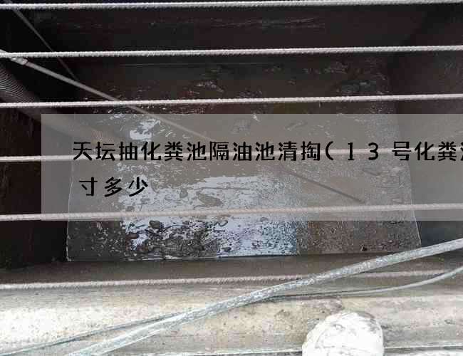 天坛抽化粪池隔油池清掏(13号化粪池尺寸多少) 天坛抽化粪池隔油池清掏(13号化粪池尺寸多少)
