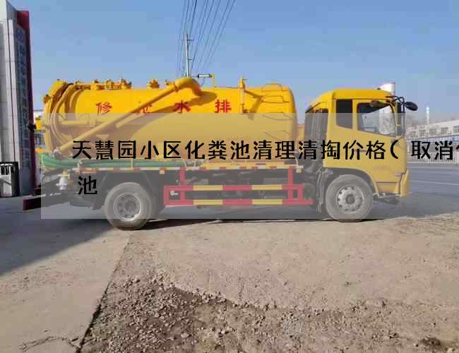 天慧园小区化粪池清理清掏价格(取消化粪池) 天慧园小区化粪池清理清掏价格(取消化粪池)