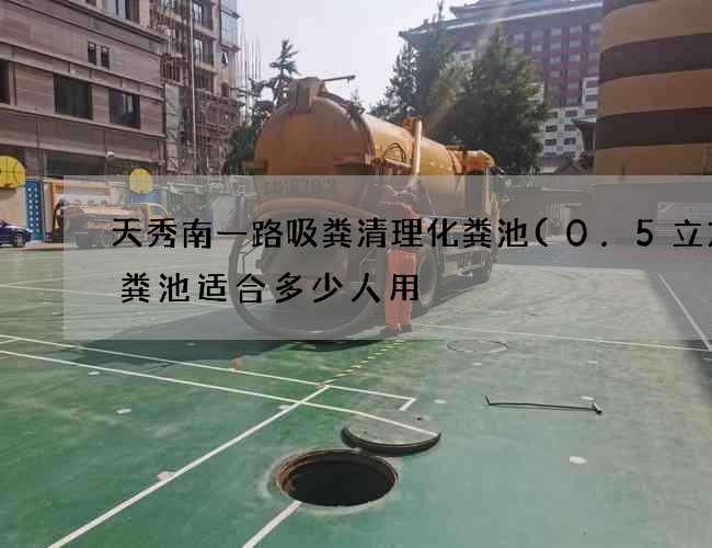 天秀南一路吸粪清理化粪池(0.5立方化粪池适合多少人用) 天秀南一路吸粪清理化粪池(0.5立方化粪池适合多少人用)